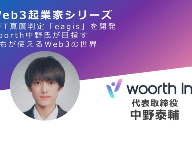 【Web3起業家シリーズ】NFT真贋判定「eagis」を開発、woorth中野氏が目指す誰もが使えるWeb3の世界