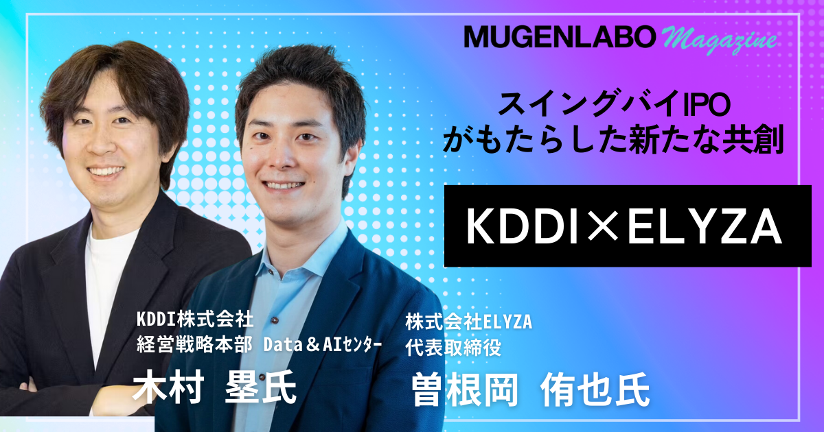 スイングバイIPO」がもたらした共創ーKDDI 担当者とELYZA代表に聞く子会社化とそのウラ側 | インタビュー | MUGENLABO  Magazine – オープンイノベーション情報をすべての人へ